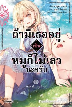 (LN) ถ้ามีเธออยู่ เป็นหมูก็ไม่เลวนะครับ เล่ม 1